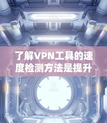 了解VPN工具的速度检测方法是提升网络性能的关键步骤。以下是一个系统地学习和应用这些方法的步骤 了解VPN工具的速度检测方法是提升网络性能的关键步骤。以下是一个系统地学习和应用这些方法的步骤