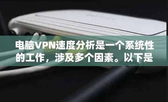 电脑VPN速度分析是一个系统性的工作,涉及多个因素。以下是一个有条理的步骤指南,帮助你全面评估VPN的速度