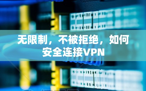 无限制，不被拒绝，如何安全连接VPN