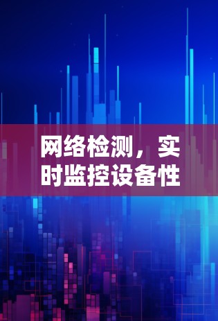 网络检测,实时监控设备性能,保障网络稳定 网络检测,实时监控设备性能,保障网络稳定