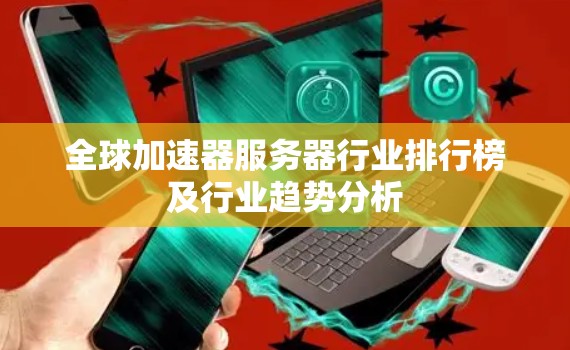 全球加速器服务器行业排行榜及行业趋势分析