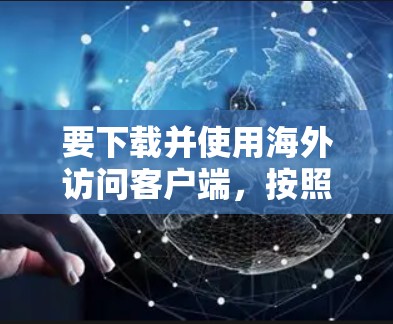 要下载并使用海外访问客户端，按照以下步骤进行