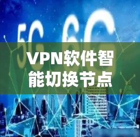 <strong>VPN软件</strong>智能切换节点，技术与应用的双刃剑