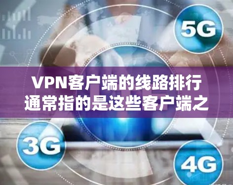 <strong>VPN客户端</strong>的线路排行通常指的是这些客户端之间的连接情况,通常以服务器的连接率、稳定性、延迟等因素来评估。以下是几点主要的考虑因素