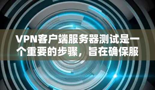 <strong>VPN客户端</strong>服务器测试是一个重要的步骤,旨在确保服务器能够正常运行。以下是详细的VPN服务器测试步骤