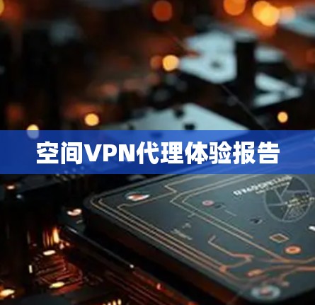 空间VPN代理体验报告 空间VPN代理体验报告