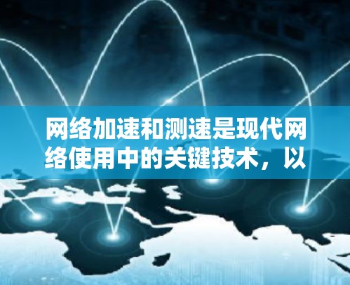 <strong>网络加速</strong>和测速是现代网络使用中的关键技术,以下是详细的了解和建议
