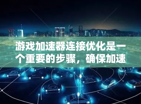游戏加速器连接优化是一个重要的步骤,确保加速器能够高效地连接到你的显卡并提供最佳的游戏体验。以下是一些详细的步骤和方法,可以帮助你优化游戏加速器的连接性能 游戏加速器连接优化是一个重要的步骤,确保加速器能够高效地连接到你的显卡并提供最佳的游戏体验。以下是一些详细的步骤和方法,可以帮助你优化游戏加速器的连接性能