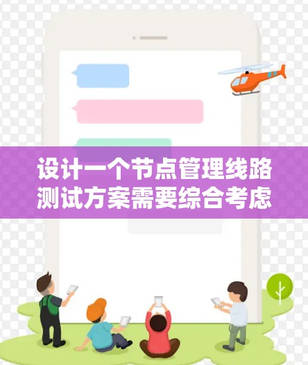 设计一个节点管理线路测试方案需要综合考虑目标、目的、测试目标、测试方法、测试工具、测试流程、预期成果和预期效果等多个方面。以下是对该方案的详细展开和总结