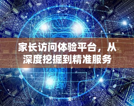 家长访问体验平台,从深度挖掘到精准服务 家长访问体验平台,从深度挖掘到精准服务
