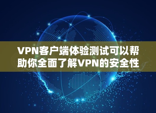 <strong>VPN客户端</strong>体验测试可以帮助你全面了解VPN的安全性和使用体验。以下是一个详细的步骤指南,供你参考