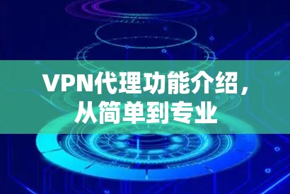 VPN代理功能介绍,从简单到专业 VPN代理功能介绍,从简单到专业