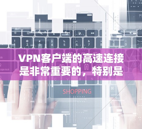 <strong>VPN客户端</strong>的高速连接是非常重要的,特别是对于那些希望在短时间内快速访问互联网或进行紧急访问的人来说。以下是配置<strong>VPN客户端</strong>高速连接的一些步骤和建议