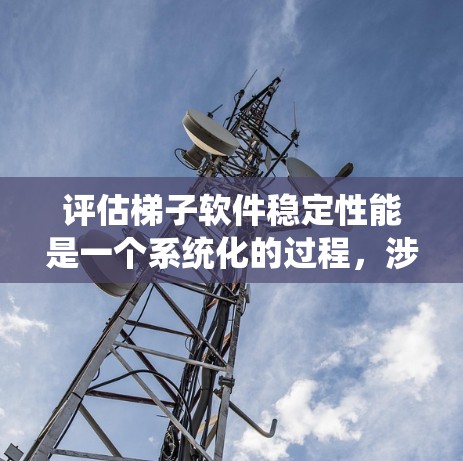 评估梯子软件稳定性能是一个系统化的过程，涉及了解工具、准备环境、运行实验、记录和分析数据以及总结报告。以下是一个结构化的指南，帮助你高效地完成这个任务