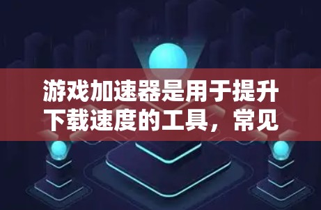 游戏加速器是用于提升下载速度的工具,常见的类型包括免费的测试版和付费版,此外还有动态加速器和插件加速器。以下是根据不同需求和预算选择推荐 游戏加速器是用于提升下载速度的工具,常见的类型包括免费的测试版和付费版,此外还有动态加速器和插件加速器。以下是根据不同需求和预算选择推荐