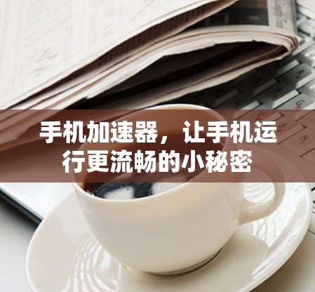 手机加速器，让手机运行更流畅的小秘密