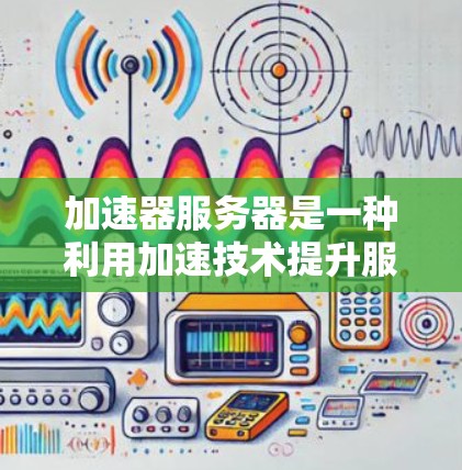 加速器服务器是一种利用加速技术提升服务器性能和响应速度的工具。它通过优化服务器的资源管理、配置加速带、调整服务器配置等方式,使服务器在处理请求时更加高效、流畅 加速器服务器是一种利用加速技术提升服务器性能和响应速度的工具。它通过优化服务器的资源管理、配置加速带、调整服务器配置等方式,使服务器在处理请求时更加高效、流畅