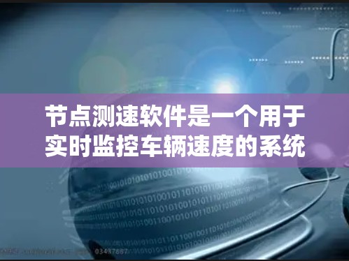 节点测速软件是一个用于实时监控车辆速度的系统，广泛应用于交通管理、执法和车辆状态监测等领域。以下是对该领域的详细介绍