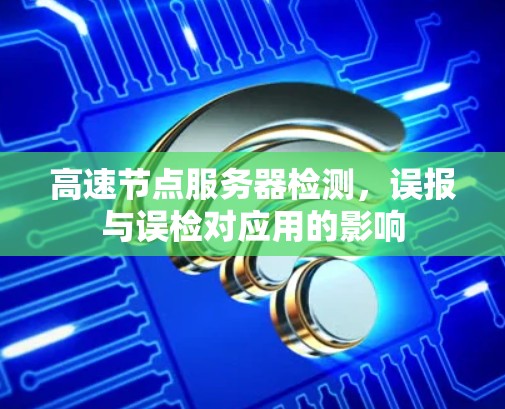 高速节点服务器检测，误报与误检对应用的影响
