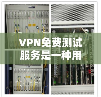VPN免费测试服务是一种用于用户试用VPN功能的在线服务，通常提供免费的连接到合法VPN服务器的网站。以下是对这些免费测试服务的详细介绍