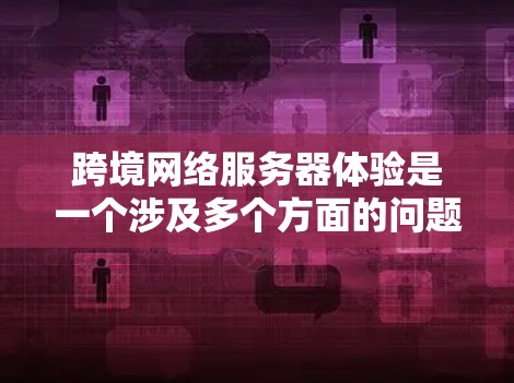 跨境网络服务器体验是一个涉及多个方面的问题,包括网络连接的可靠性、延迟、稳定性、配置、安全性以及不同地区的网络环境等。以下是一些关键点,可以帮助你更好地理解和优化你的跨境网络服务器体验 跨境网络服务器体验是一个涉及多个方面的问题,包括网络连接的可靠性、延迟、稳定性、配置、安全性以及不同地区的网络环境等。以下是一些关键点,可以帮助你更好地理解和优化你的跨境网络服务器体验