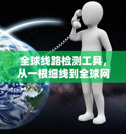 全球线路检测工具,从一根细线到<strong>全球网络</strong>的健康监测
