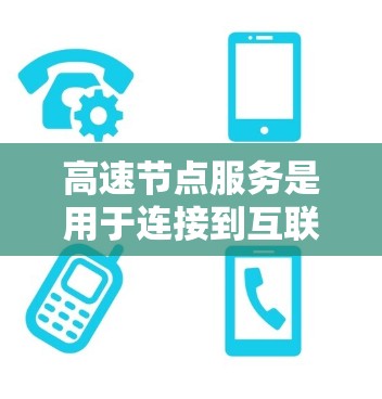高速节点服务是用于连接到互联网的设备，如路由器和Switch，主要功能包括快速数据传输和网络连接。以下是详细的介绍