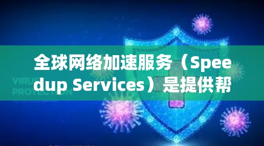 <strong>全球网络</strong>加速服务(Speedup Services)是提供帮助用户加速网络速度、减少延迟的服务类型。这些服务通常包括但不限于以下几种