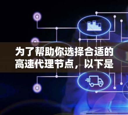 为了帮助你选择合适的高速代理节点,以下是详细的步骤指南 为了帮助你选择合适的高速代理节点,以下是详细的步骤指南