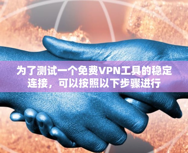 为了测试一个免费VPN工具的稳定连接，可以按照以下步骤进行