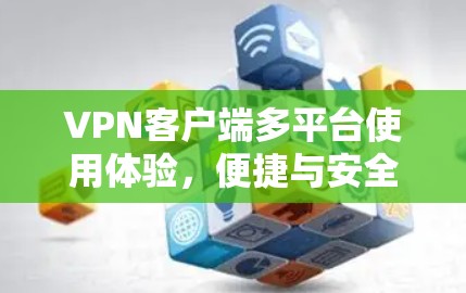<strong>VPN客户端</strong>多平台使用体验,便捷与安全并存