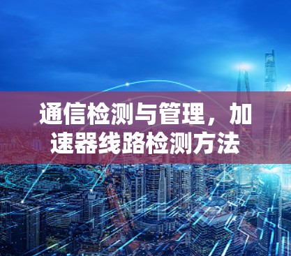 通信检测与管理，加速器线路检测方法