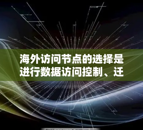 海外访问节点的选择是进行数据访问控制、迁移或监控的重要环节。以下是一些选择海外访问节点的技巧,帮助您确保访问安全、合规且高效 海外访问节点的选择是进行数据访问控制、迁移或监控的重要环节。以下是一些选择海外访问节点的技巧,帮助您确保访问安全、合规且高效