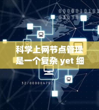 科学上网节点管理是一个复杂 yet 细致的过程,需要综合考虑多个方面以确保系统的高效、安全和稳定运行。以下是一些具体的科学上网节点管理方法 科学上网节点管理是一个复杂 yet 细致的过程,需要综合考虑多个方面以确保系统的高效、安全和稳定运行。以下是一些具体的科学上网节点管理方法