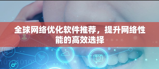 <strong>全球网络</strong>优化软件推荐,提升网络性能的高效选择