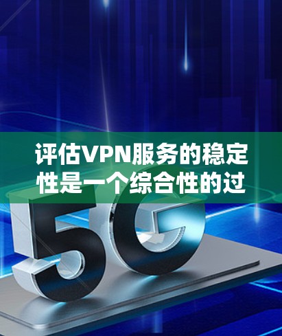 评估VPN服务的稳定性是一个综合性的过程,需要从多个角度进行全面考虑。以下是针对VPN服务稳定性的详细评估框架 评估VPN服务的稳定性是一个综合性的过程,需要从多个角度进行全面考虑。以下是针对VPN服务稳定性的详细评估框架