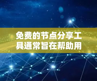 免费的节点分享工具通常旨在帮助用户高效管理和协作资源。以下是几种常见的免费工具及其特点 免费的节点分享工具通常旨在帮助用户高效管理和协作资源。以下是几种常见的免费工具及其特点