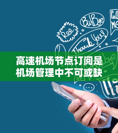 高速机场节点订阅是机场管理中不可或缺的一部分,确保每个节点都能高效运行。以下是基于上述思考的详细步骤 高速机场节点订阅是机场管理中不可或缺的一部分,确保每个节点都能高效运行。以下是基于上述思考的详细步骤