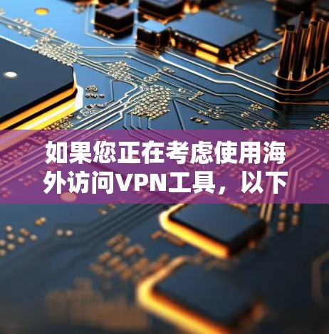如果您正在考虑使用海外访问VPN工具，以下是一些建议和评估，帮助您做出明智的选择