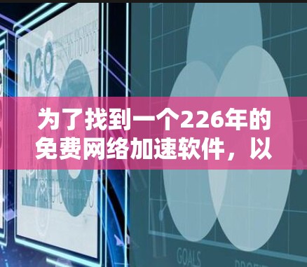 为了找到一个226年的免费网络加速软件,以下是一些推荐,它们在226年仍然免费可用 为了找到一个226年的免费网络加速软件,以下是一些推荐,它们在226年仍然免费可用