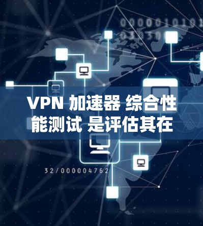 VPN 加速器 综合性能测试 是评估其在多种网络环境下的表现和稳定性的重要指标。以下是综合性能测试的框架和步骤，帮助您全面评估 VPN 加速器 的性能