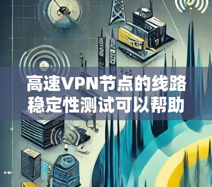 高速VPN节点的线路稳定性测试可以帮助评估VPN服务的网络性能、加密效果以及设备与服务器之间的连接质量。以下是关于高速VPN节点线路稳定性测试的分析和建议 高速VPN节点的线路稳定性测试可以帮助评估VPN服务的网络性能、加密效果以及设备与服务器之间的连接质量。以下是关于高速VPN节点线路稳定性测试的分析和建议