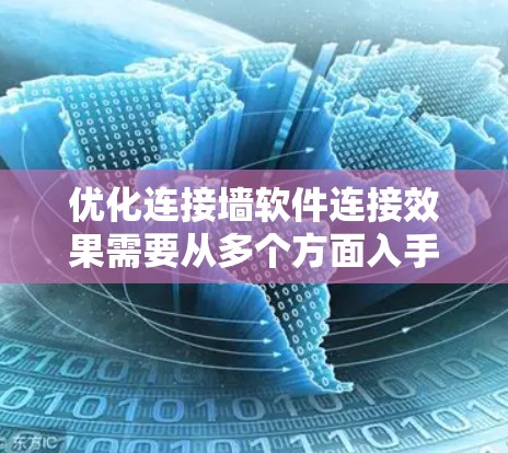 优化连接墙软件连接效果需要从多个方面入手，以下是一步步的建议