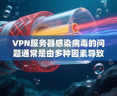 VPN服务器感染病毒的问题通常是由多种因素导致的，包括恶意软件或恶意程序的感染。以下是解决此类问题的常见步骤