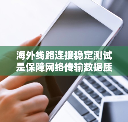 海外线路连接稳定测试是保障网络传输数据质量的重要环节，其目的是确保网络连接的可靠性和稳定性，特别是在高流量或高延迟的场景下。以下是关于该测试的详细分析