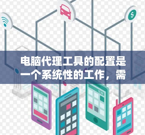电脑代理工具的配置是一个系统性的工作,需要遵循以下步骤以确保其正常运行。以下是一个详细且系统化的配置指南 电脑代理工具的配置是一个系统性的工作,需要遵循以下步骤以确保其正常运行。以下是一个详细且系统化的配置指南