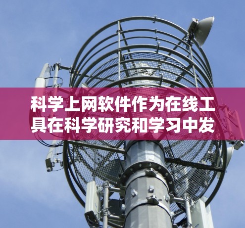 科学上网软件作为在线工具在科学研究和学习中发挥着重要作用，涵盖了多种类型和功能。以下是对这些软件的系统分析，旨在帮助您全面了解其特点、优缺点以及适用场景