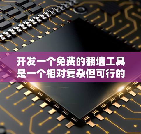 开发一个免费的翻墙工具是一个相对复杂但可行的项目。以下是一个详细的步骤指南,帮助您实现这个工具 开发一个免费的翻墙工具是一个相对复杂但可行的项目。以下是一个详细的步骤指南,帮助您实现这个工具