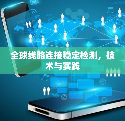 全球线路连接稳定检测,技术与实践 全球线路连接稳定检测,技术与实践