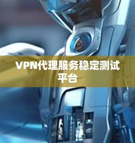 VPN代理服务稳定测试平台 VPN代理服务稳定测试平台